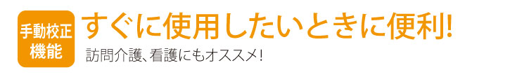 手動校正機能：すぐに使用したいときに便利！訪問介護、看護にもオススメ！